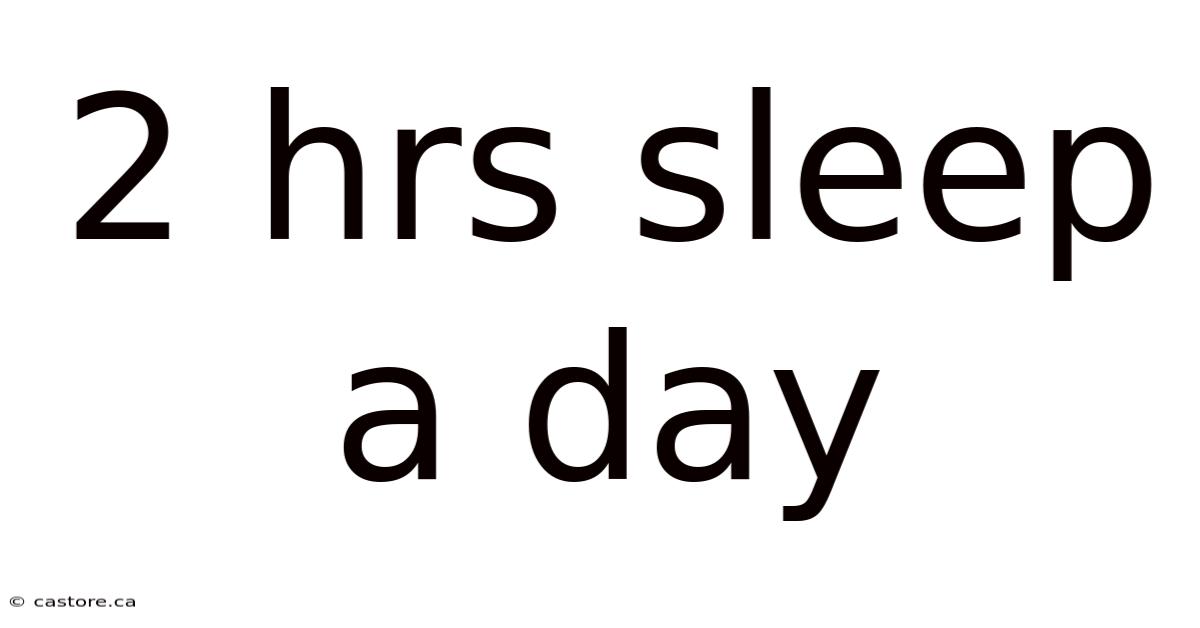 2 Hrs Sleep A Day