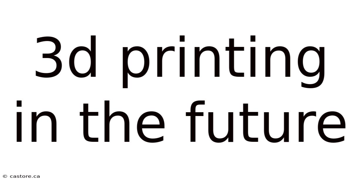 3d Printing In The Future