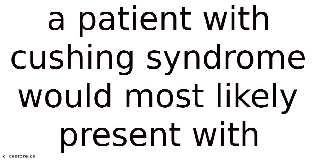 A Patient With Cushing Syndrome Would Most Likely Present With