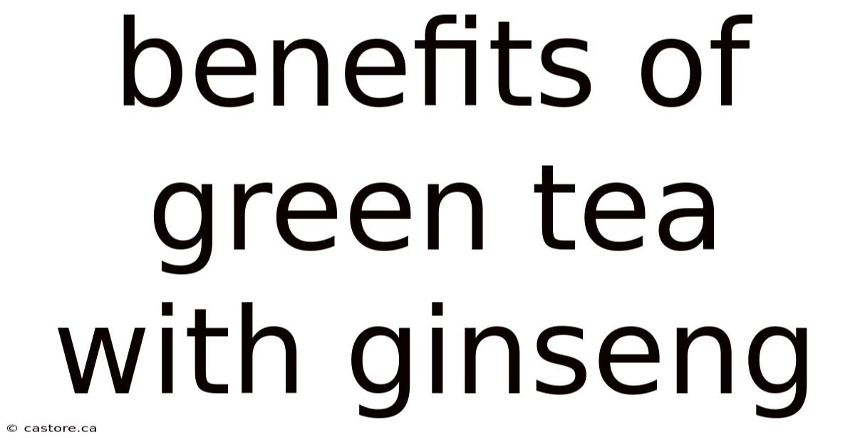 Benefits Of Green Tea With Ginseng