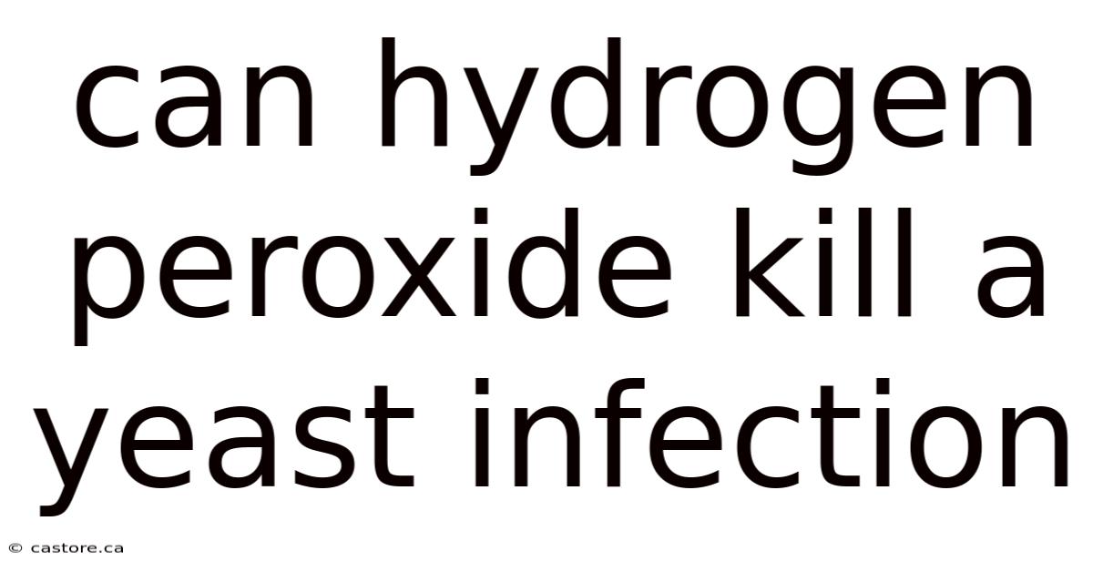 Can Hydrogen Peroxide Kill A Yeast Infection