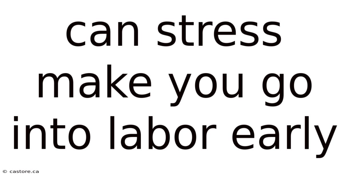 Can Stress Make You Go Into Labor Early