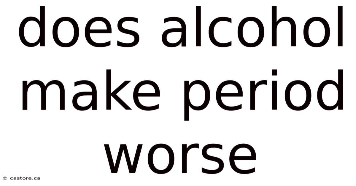 Does Alcohol Make Period Worse