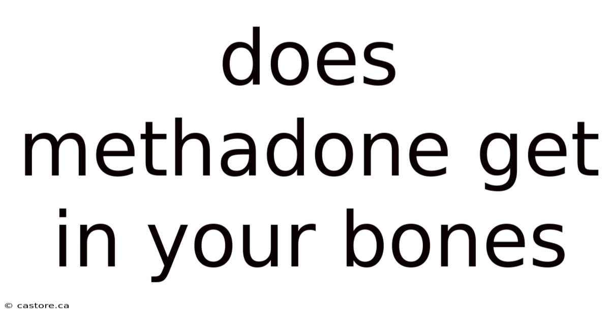Does Methadone Get In Your Bones