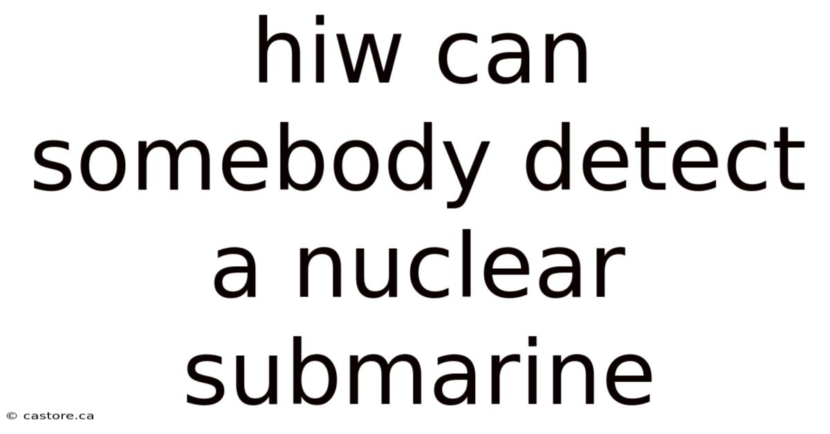 Hiw Can Somebody Detect A Nuclear Submarine
