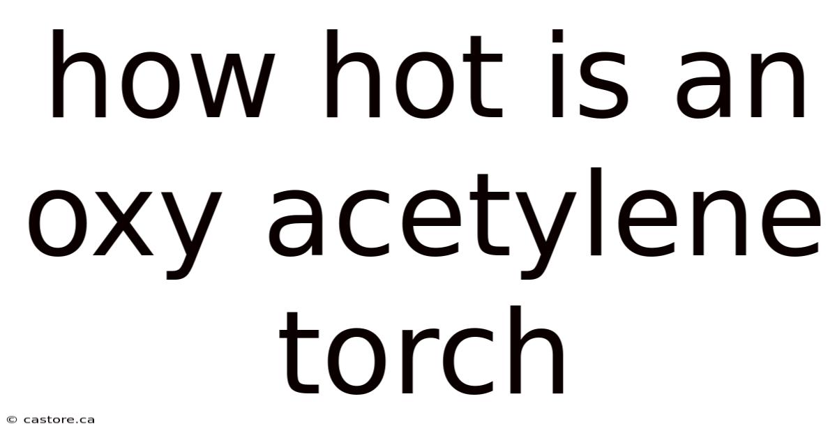 How Hot Is An Oxy Acetylene Torch