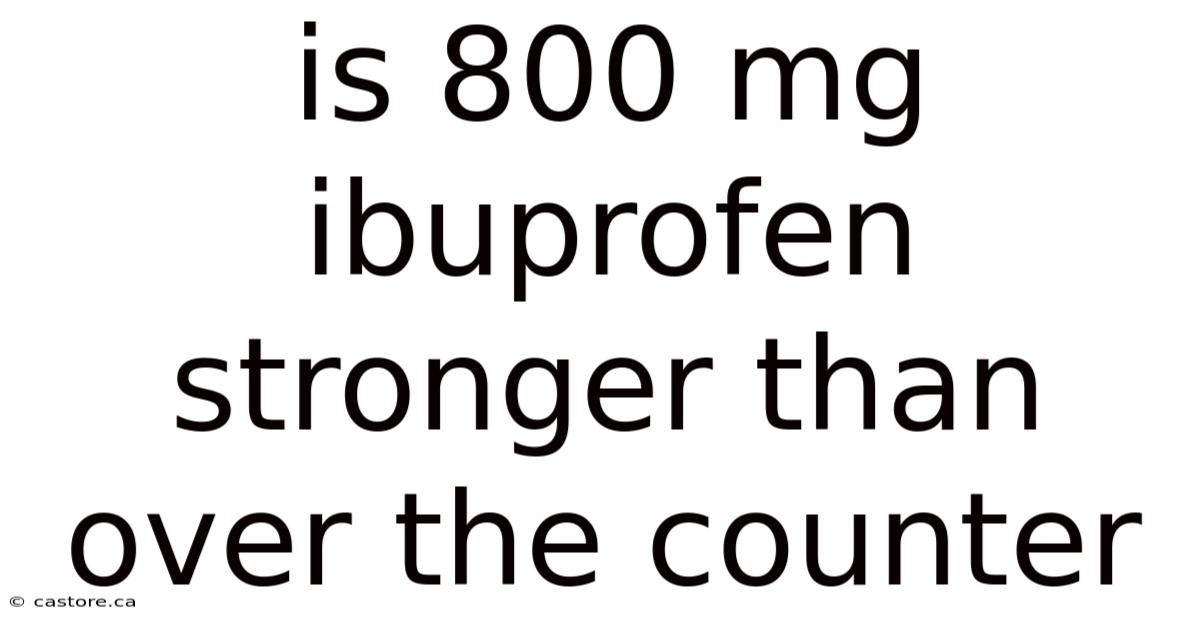 Is 800 Mg Ibuprofen Stronger Than Over The Counter