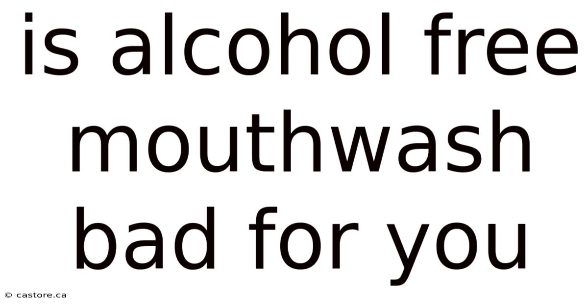 Is Alcohol Free Mouthwash Bad For You