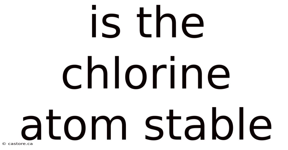 Is The Chlorine Atom Stable