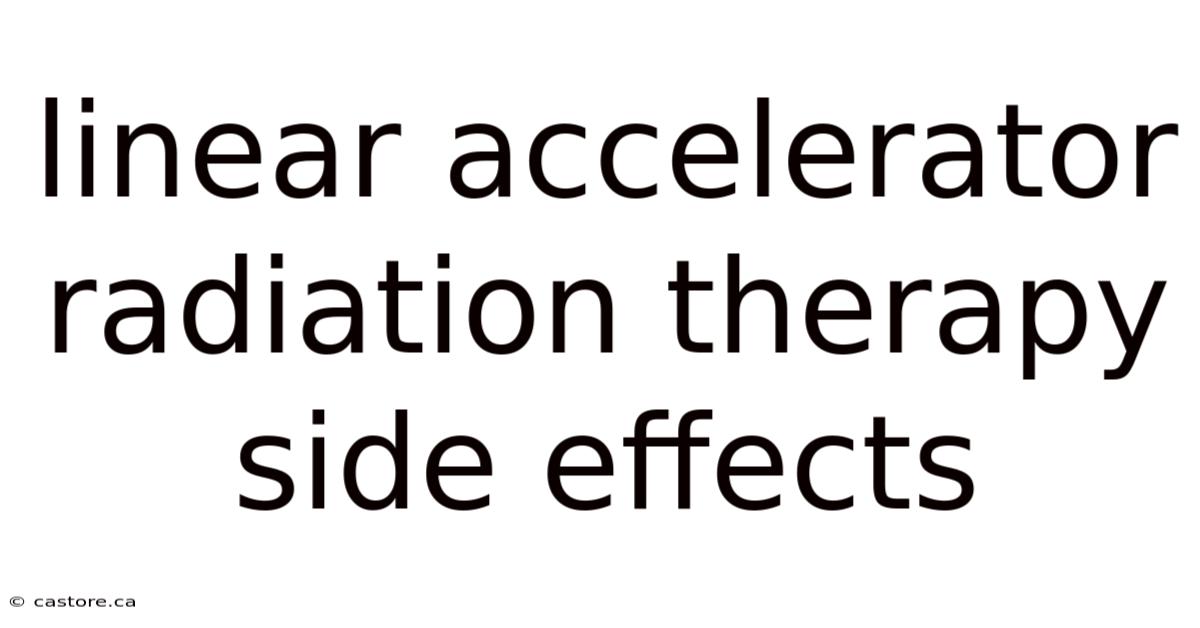 Linear Accelerator Radiation Therapy Side Effects