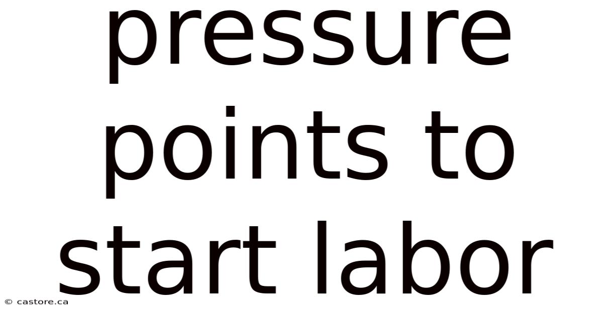 Pressure Points To Start Labor