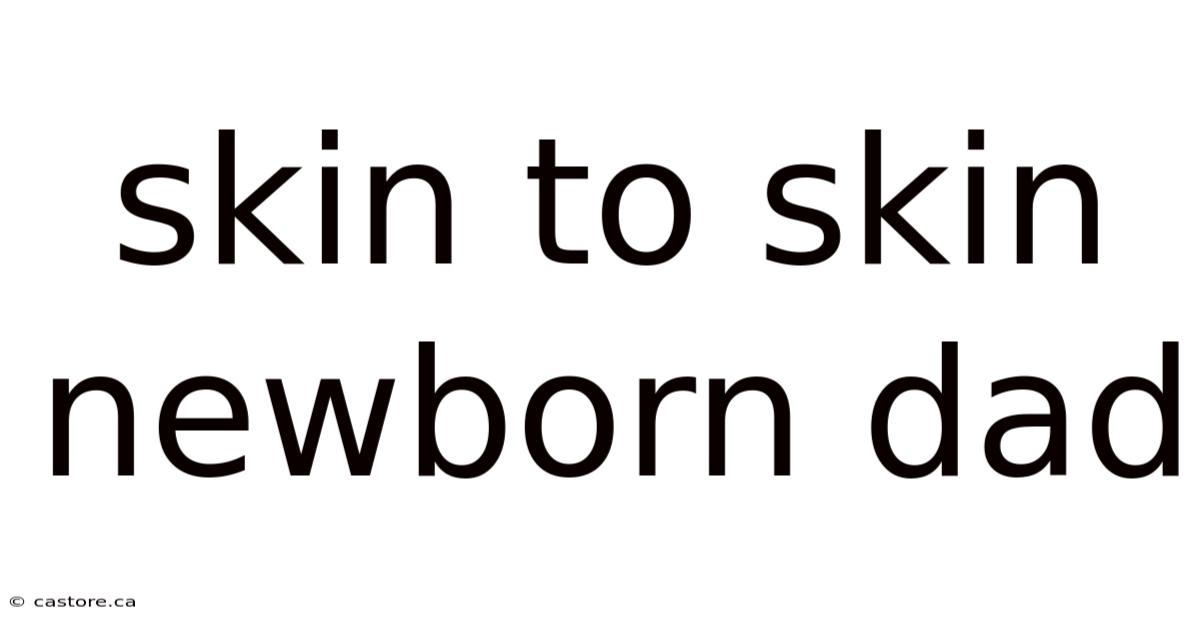 Skin To Skin Newborn Dad