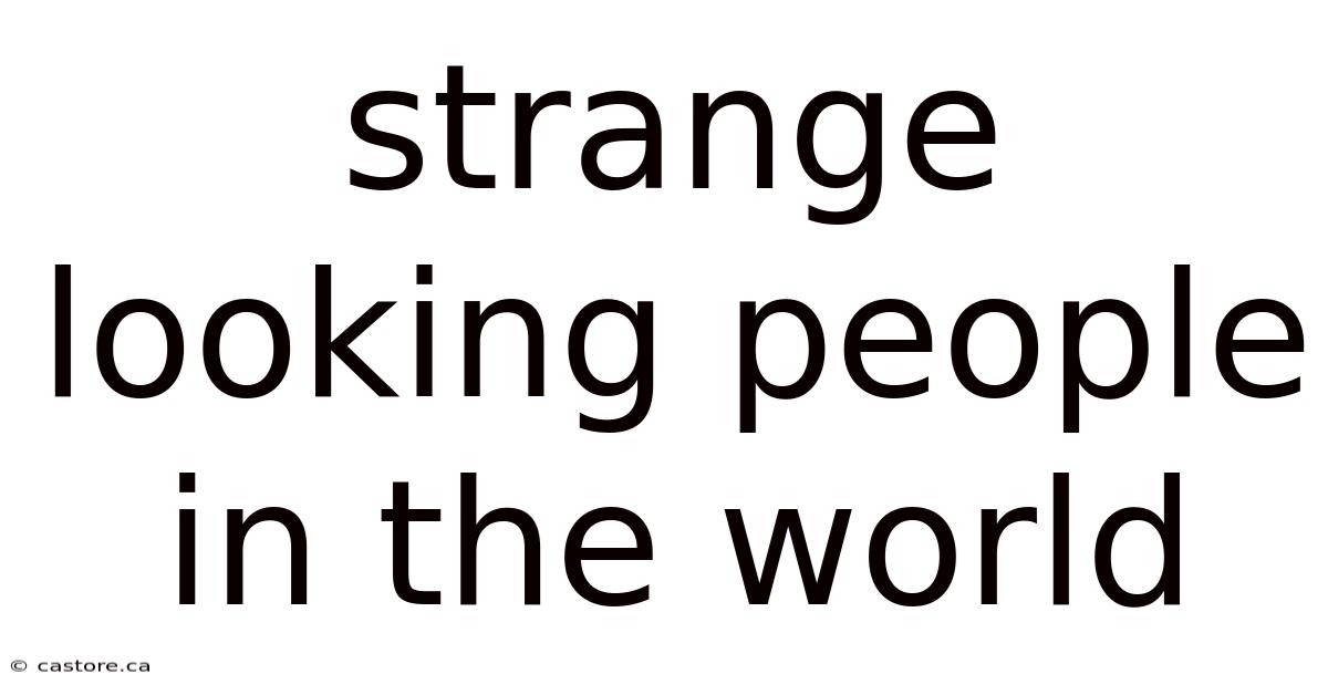 Strange Looking People In The World