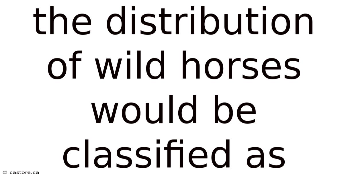 The Distribution Of Wild Horses Would Be Classified As