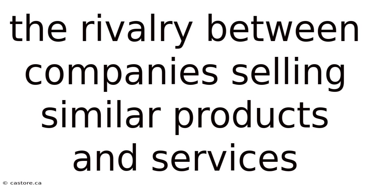 The Rivalry Between Companies Selling Similar Products And Services