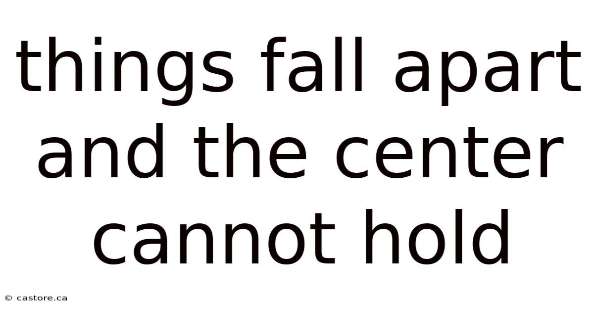 Things Fall Apart And The Center Cannot Hold