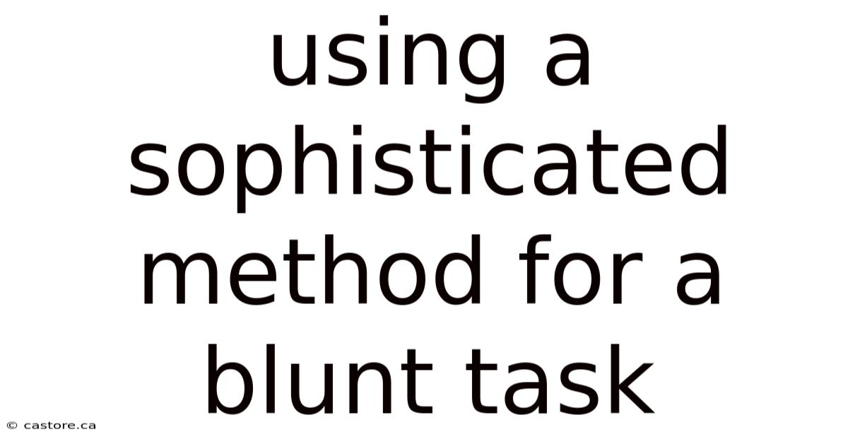 Using A Sophisticated Method For A Blunt Task
