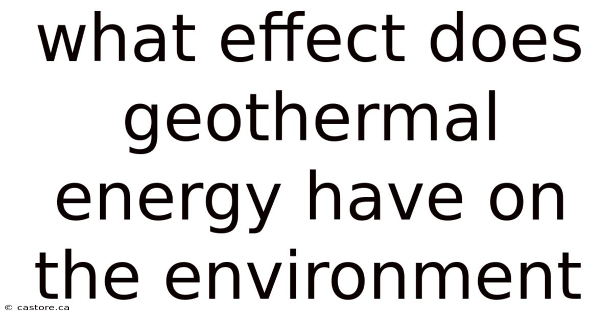 What Effect Does Geothermal Energy Have On The Environment