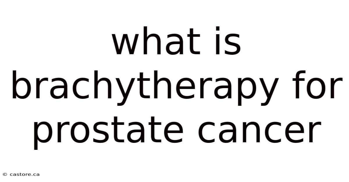 What Is Brachytherapy For Prostate Cancer
