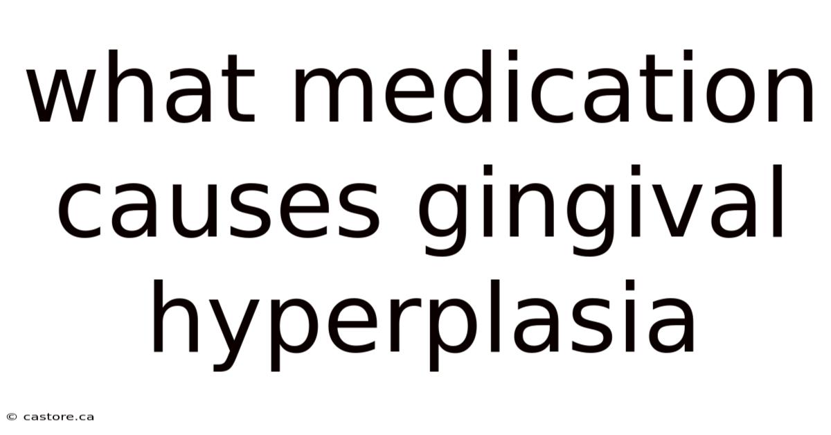 What Medication Causes Gingival Hyperplasia