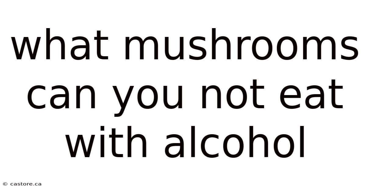 What Mushrooms Can You Not Eat With Alcohol