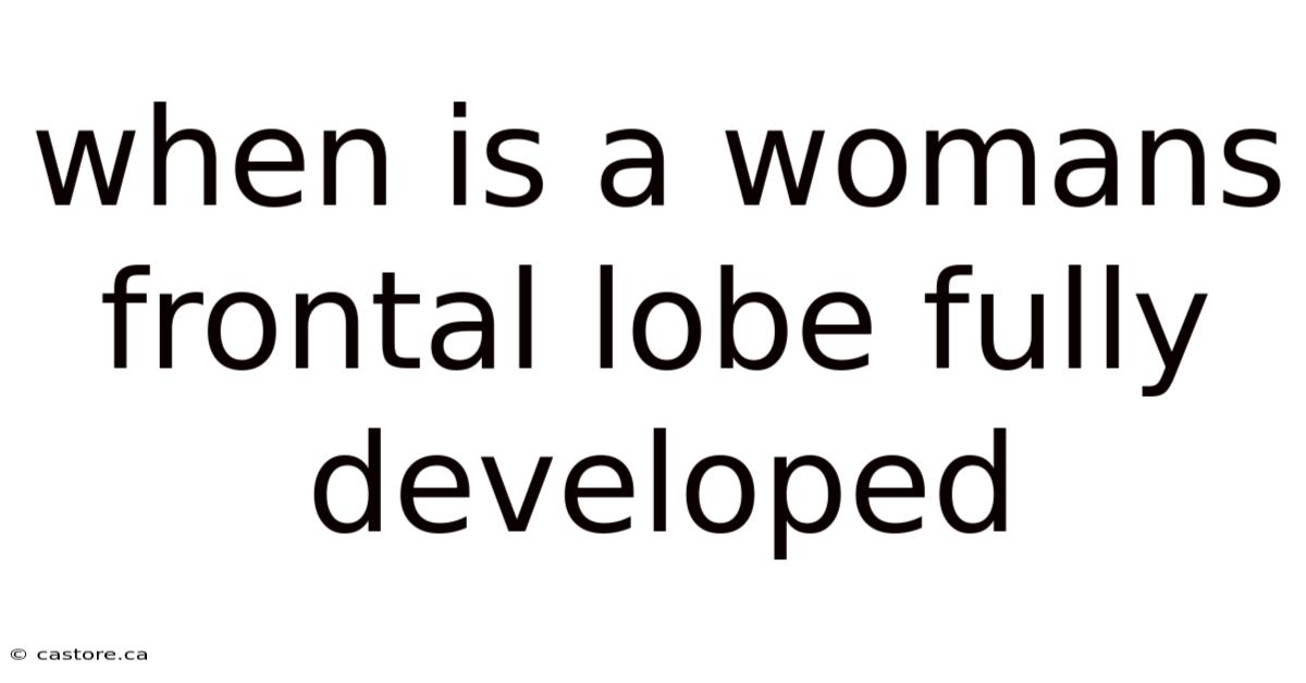 When Is A Womans Frontal Lobe Fully Developed