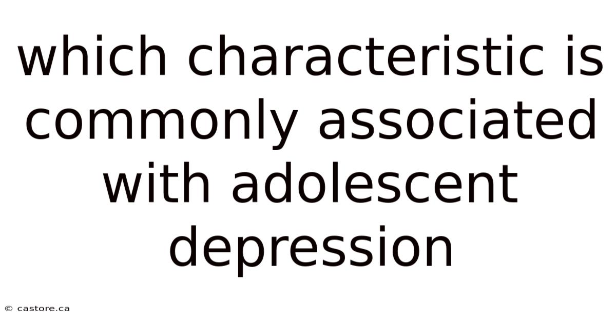 Which Characteristic Is Commonly Associated With Adolescent Depression