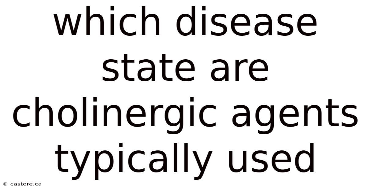 Which Disease State Are Cholinergic Agents Typically Used