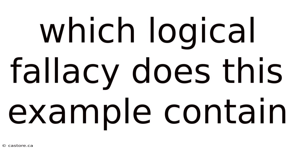 Which Logical Fallacy Does This Example Contain