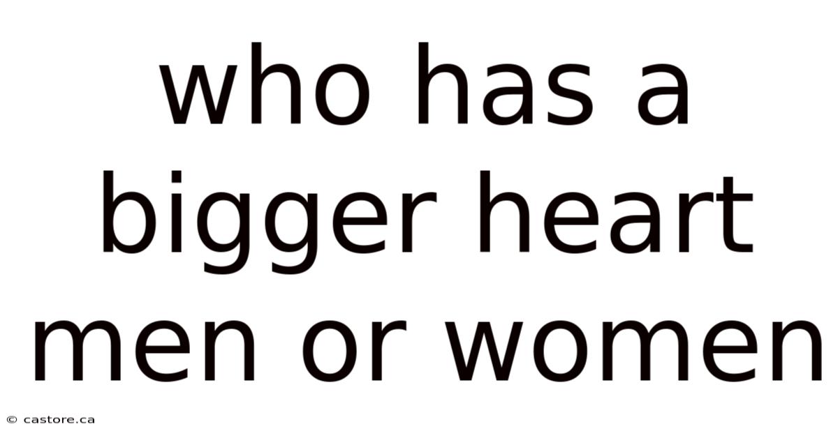 Who Has A Bigger Heart Men Or Women